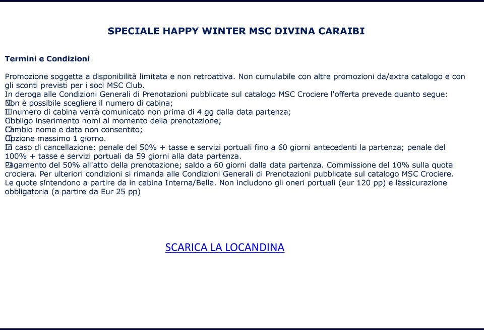 In deroga alle Condizioni Generali di Prenotazioni pubblicate sul catalogo MSC Crociere l'offerta prevede quanto segue: Non è possibile scegliere il numero di cabina; Il numero di cabina verrà