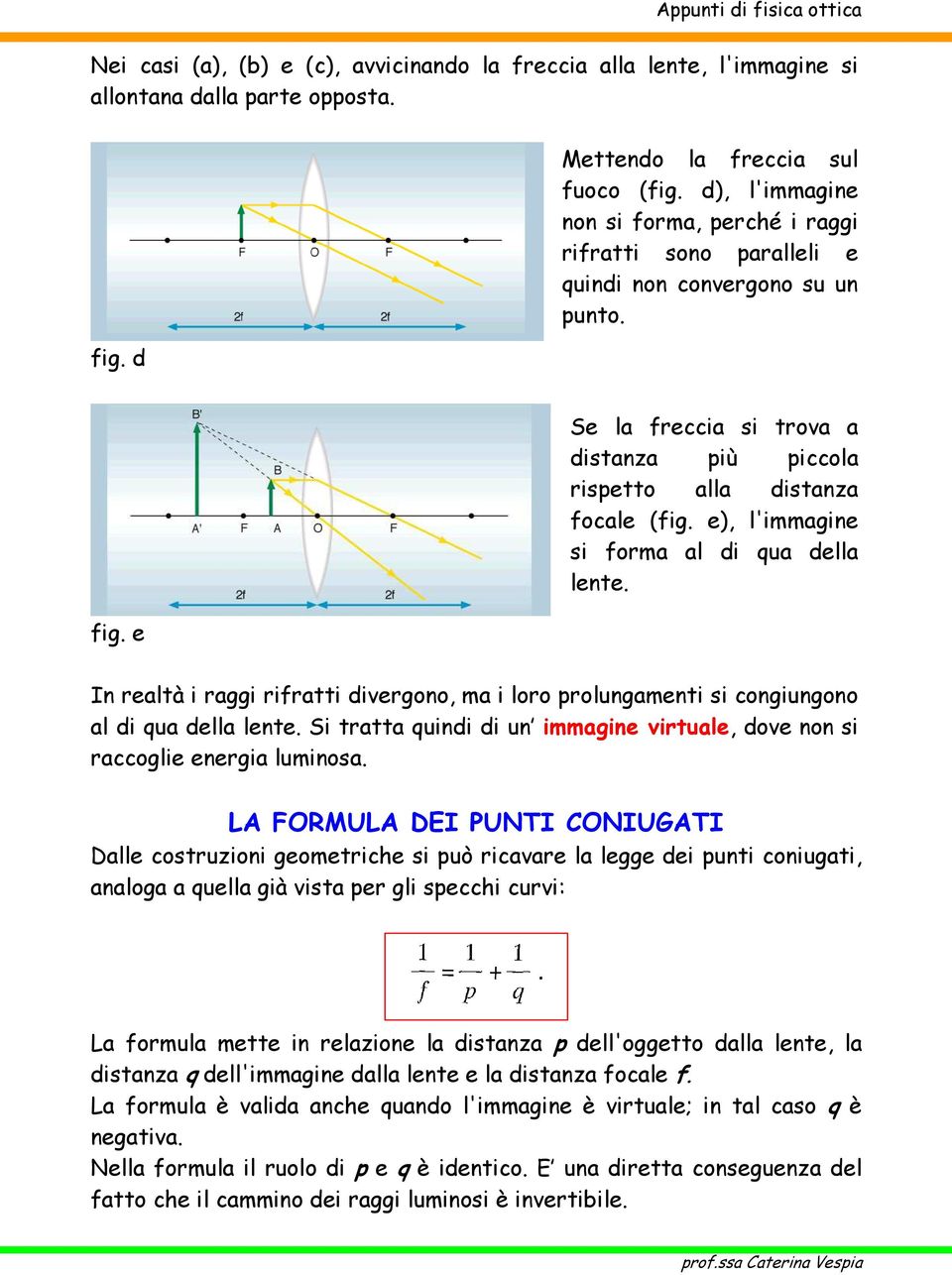 e), l'immagine si forma al di qua della lente. In realtà i raggi rifratti divergono, ma i loro prolungamenti si congiungono al di qua della lente.