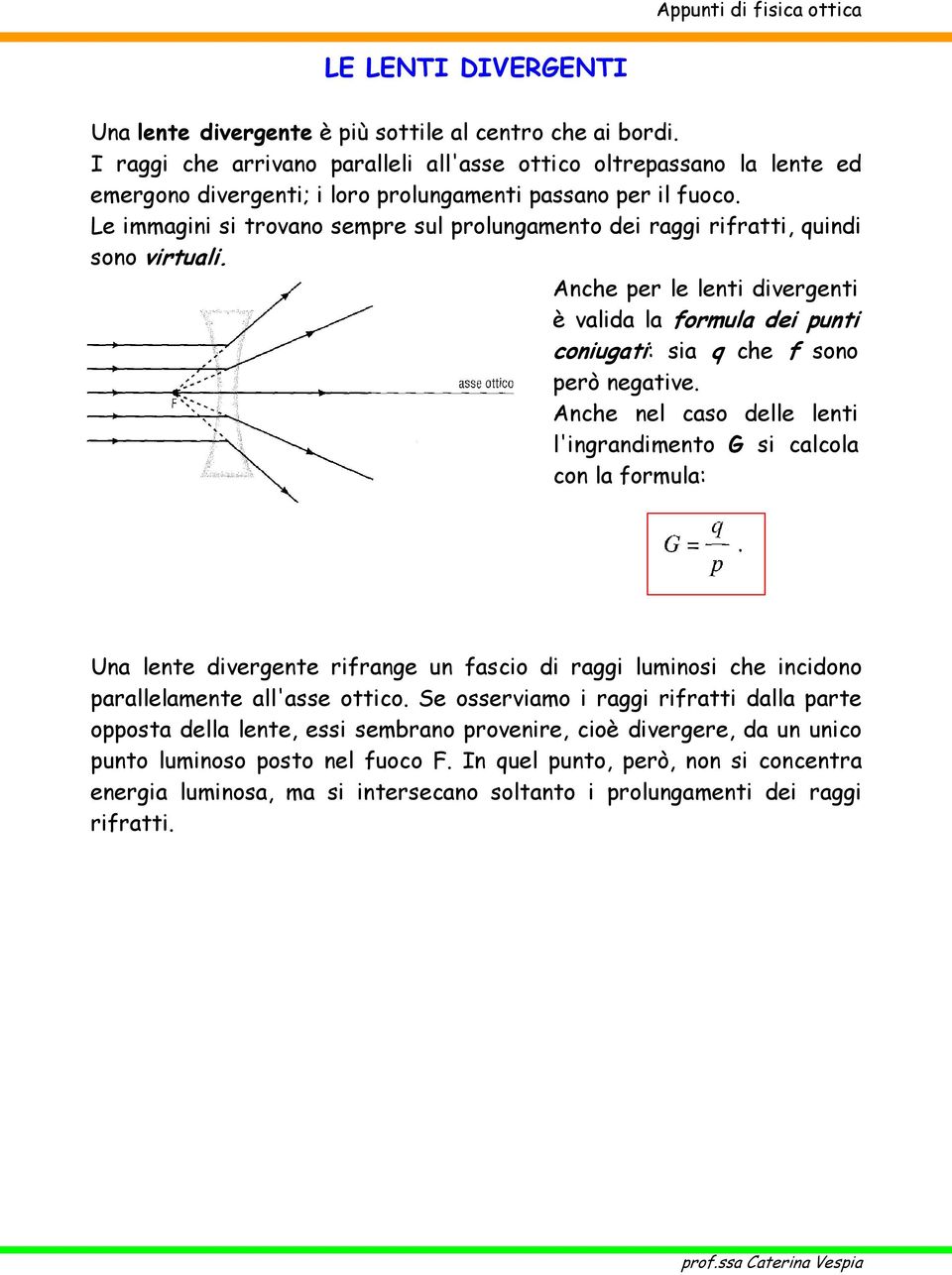 Le immagini si trovano sempre sul prolungamento dei raggi rifratti, quindi sono virtuali. Anche per le lenti divergenti è valida la formula dei punti coniugati: sia q che f sono però negative.