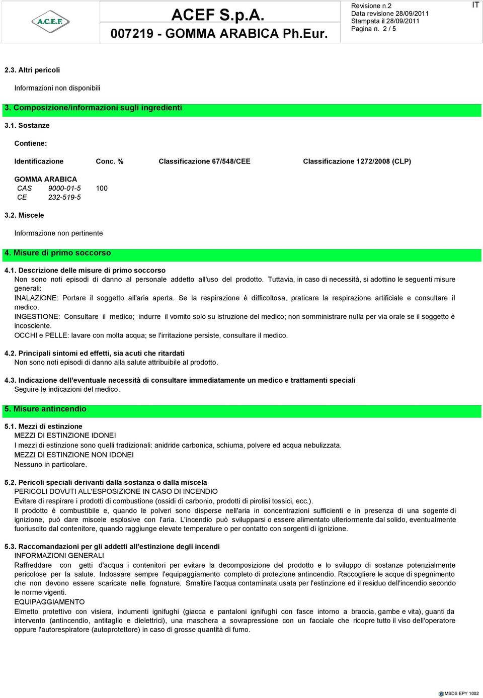 Tuttavia, in caso di necessità, si adottino le seguenti misure generali: INALAZIONE: Portare il soggetto all'aria aperta.