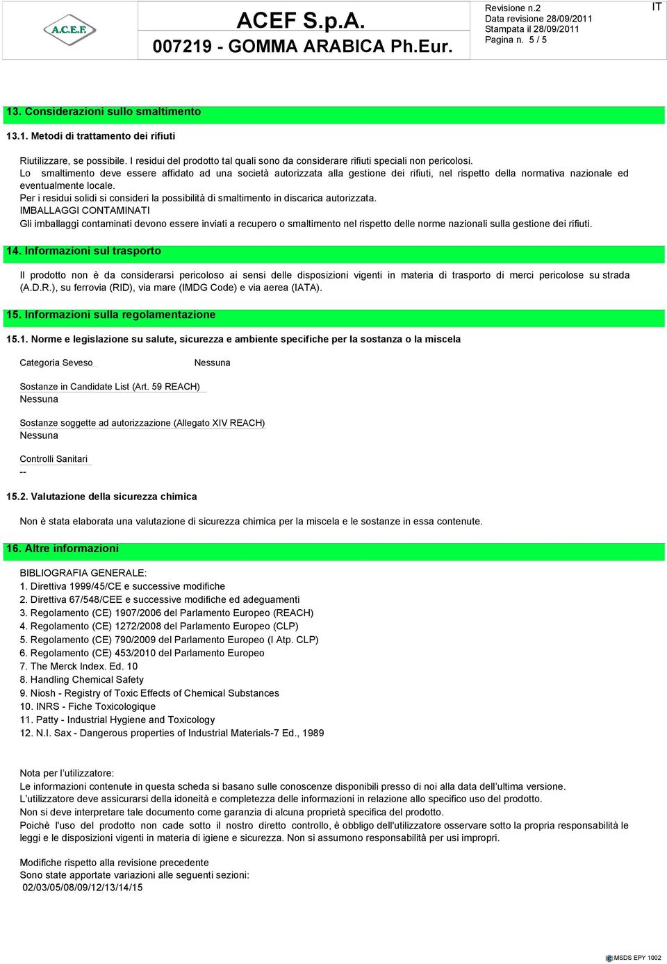 Lo smaltimento deve essere affidato ad una società autorizzata alla gestione dei rifiuti, nel rispetto della normativa nazionale ed eventualmente locale.