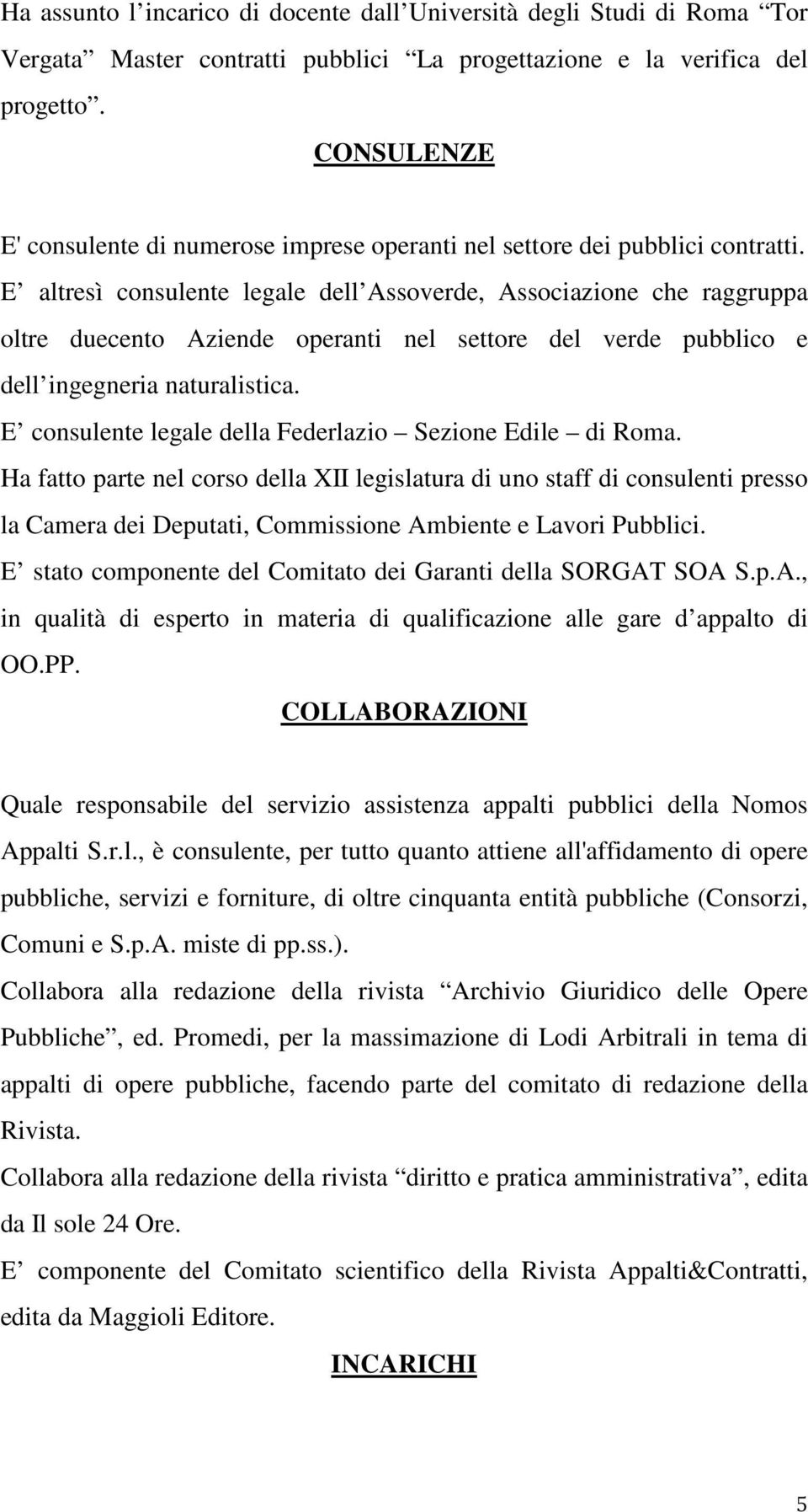 E altresì consulente legale dell Assoverde, Associazione che raggruppa oltre duecento Aziende operanti nel settore del verde pubblico e dell ingegneria naturalistica.