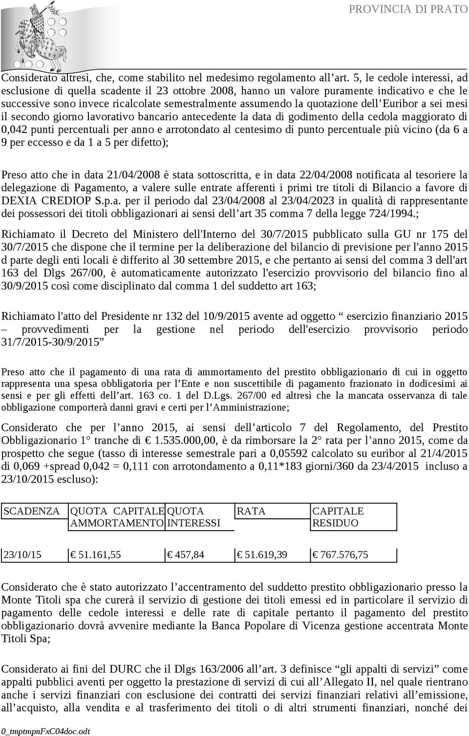 dell Euribor a sei mesi il secondo giorno lavorativo bancario antecedente la data di godimento della cedola maggiorato di 0,042 punti percentuali per anno e arrotondato al centesimo di punto