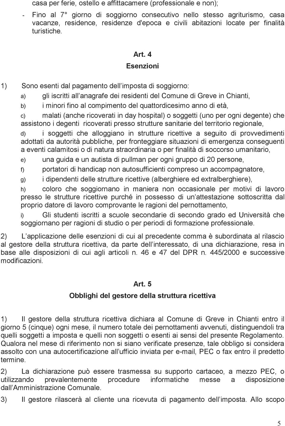 4 Esenzioni 1) Sono esenti dal pagamento dell imposta di soggiorno: a) gli iscritti all anagrafe dei residenti del Comune di Greve in Chianti, b) i minori fino al compimento del quattordicesimo anno