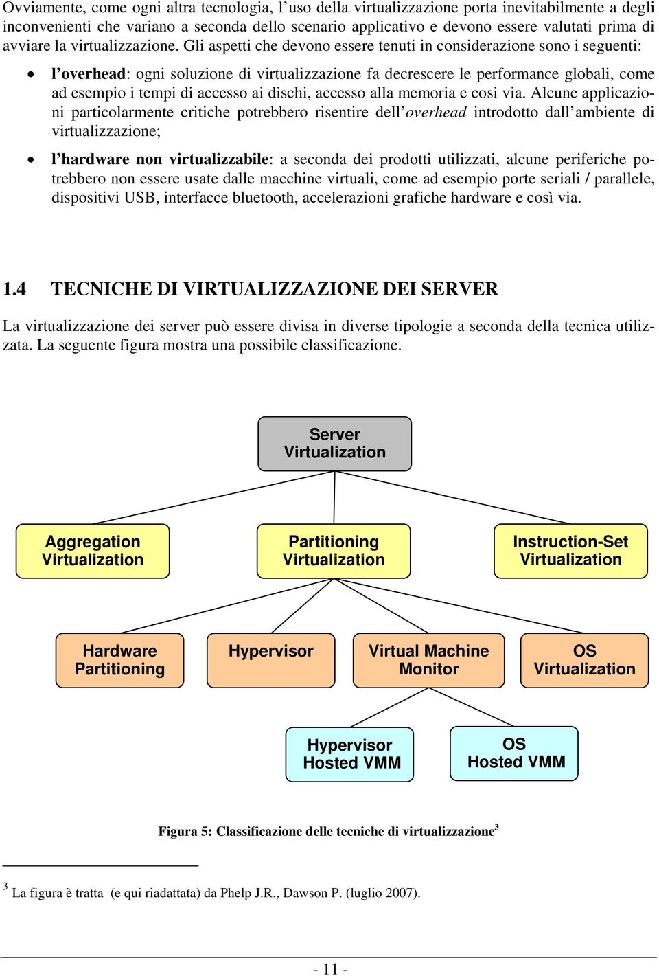 Gli aspetti che devono essere tenuti in considerazione sono i seguenti: l overhead: ogni soluzione di virtualizzazione fa decrescere le performance globali, come ad esempio i tempi di accesso ai