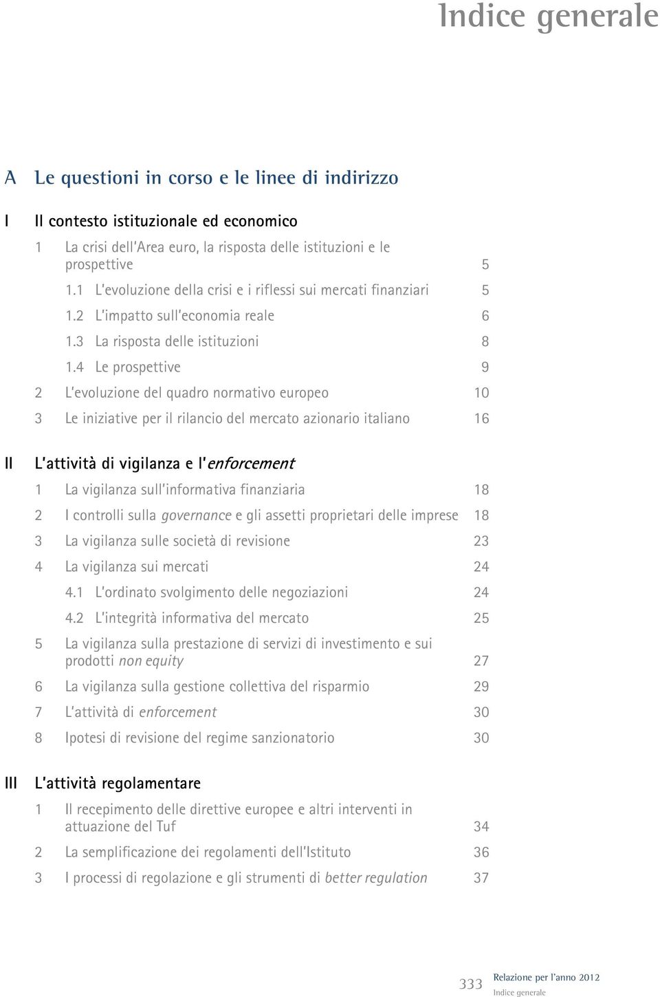 4 Le prospettive 9 2 L evoluzione del quadro normativo europeo 10 3 Le iniziative per il rilancio del mercato azionario italiano 16 L attività di vigilanza e l enforcement 1 La vigilanza sull