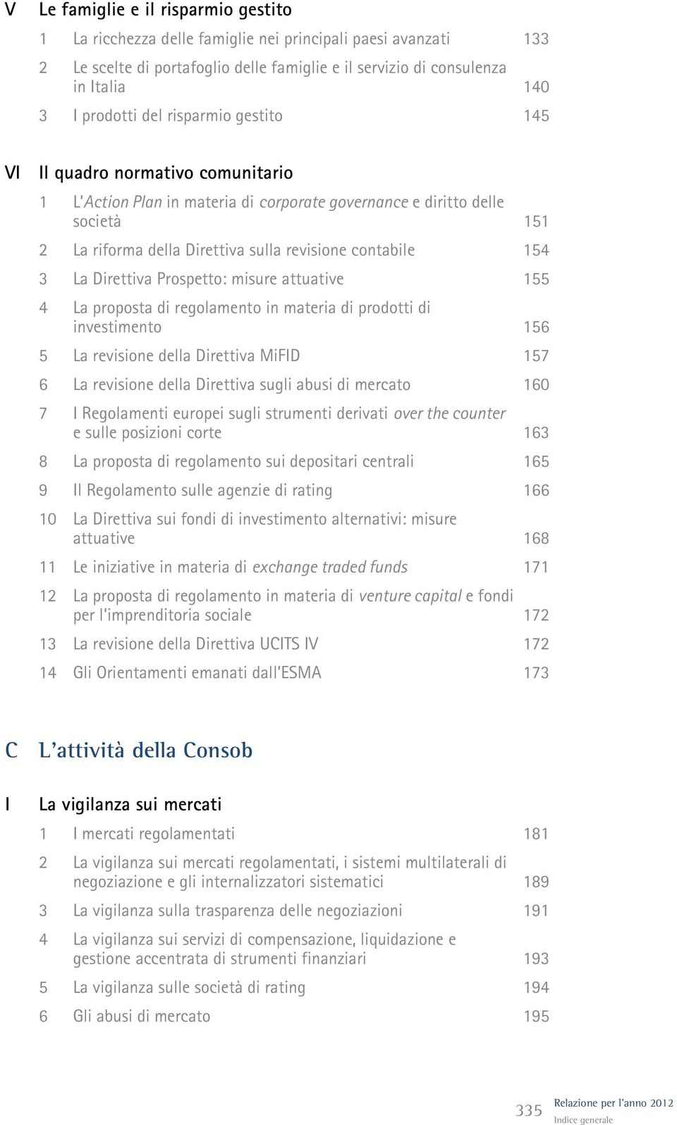 Direttiva Prospetto: misure attuative 155 4 La proposta di regolamento in materia di prodotti di investimento 156 5 La revisione della Direttiva MiFD 157 6 La revisione della Direttiva sugli abusi di