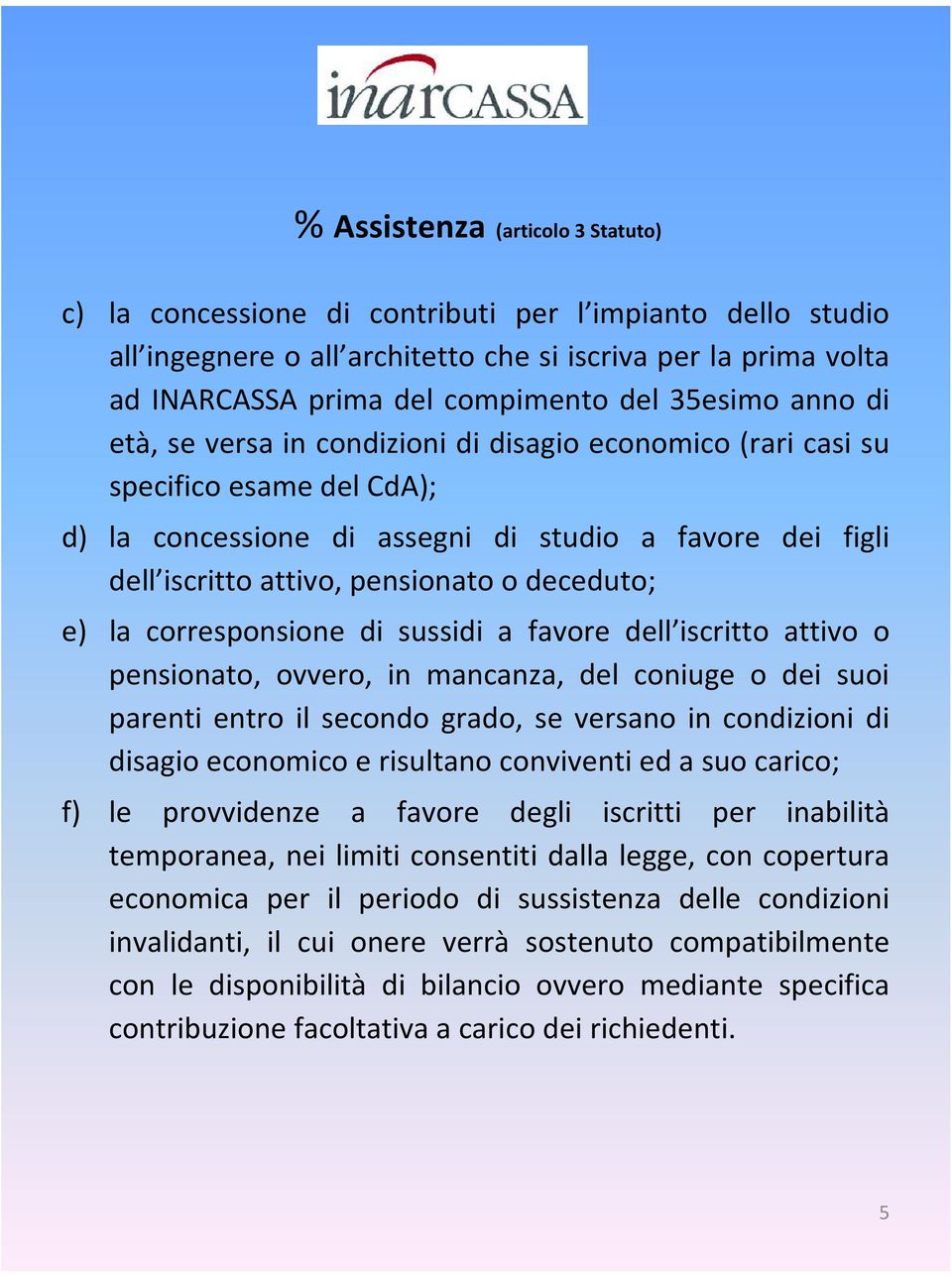 deceduto; e) la corresponsione di sussidi a favore dell iscritto attivo o pensionato, ovvero, in mancanza, del coniuge o dei suoi parenti entro il secondo grado, se versano in condizioni di disagio