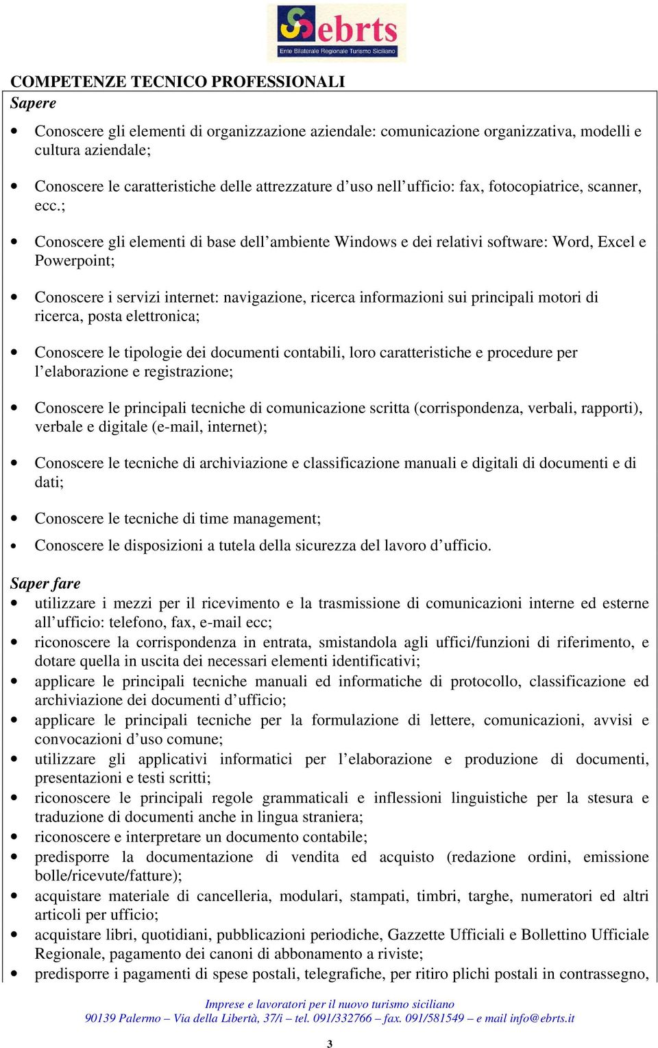 ; Conoscere gli elementi di base dell ambiente Windows e dei relativi software: Word, Excel e Powerpoint; Conoscere i servizi internet: navigazione, ricerca informazioni sui principali motori di