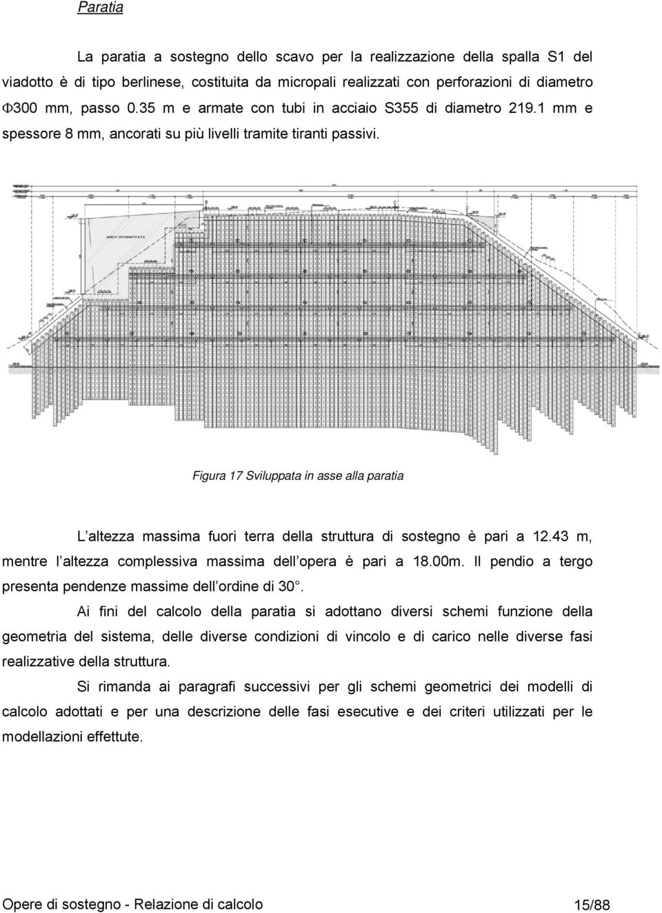 Figura 17 Sviluppata in asse alla paratia L altezza massima fuori terra della struttura di sostegno è pari a 12.43 m, mentre l altezza complessiva massima dell opera è pari a 18.00m.