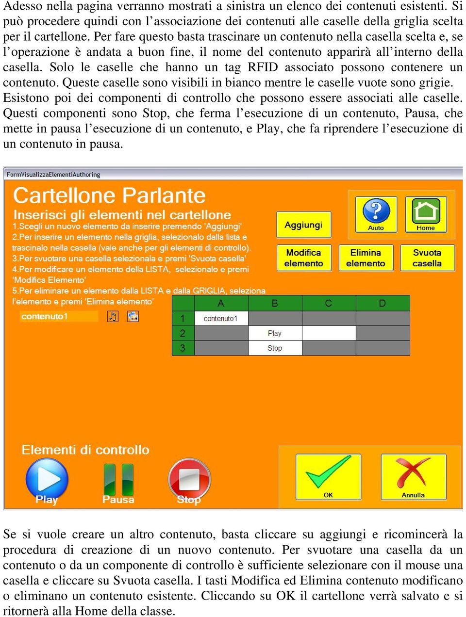 Solo le caselle che hanno un tag RFID associato possono contenere un contenuto. Queste caselle sono visibili in bianco mentre le caselle vuote sono grigie.