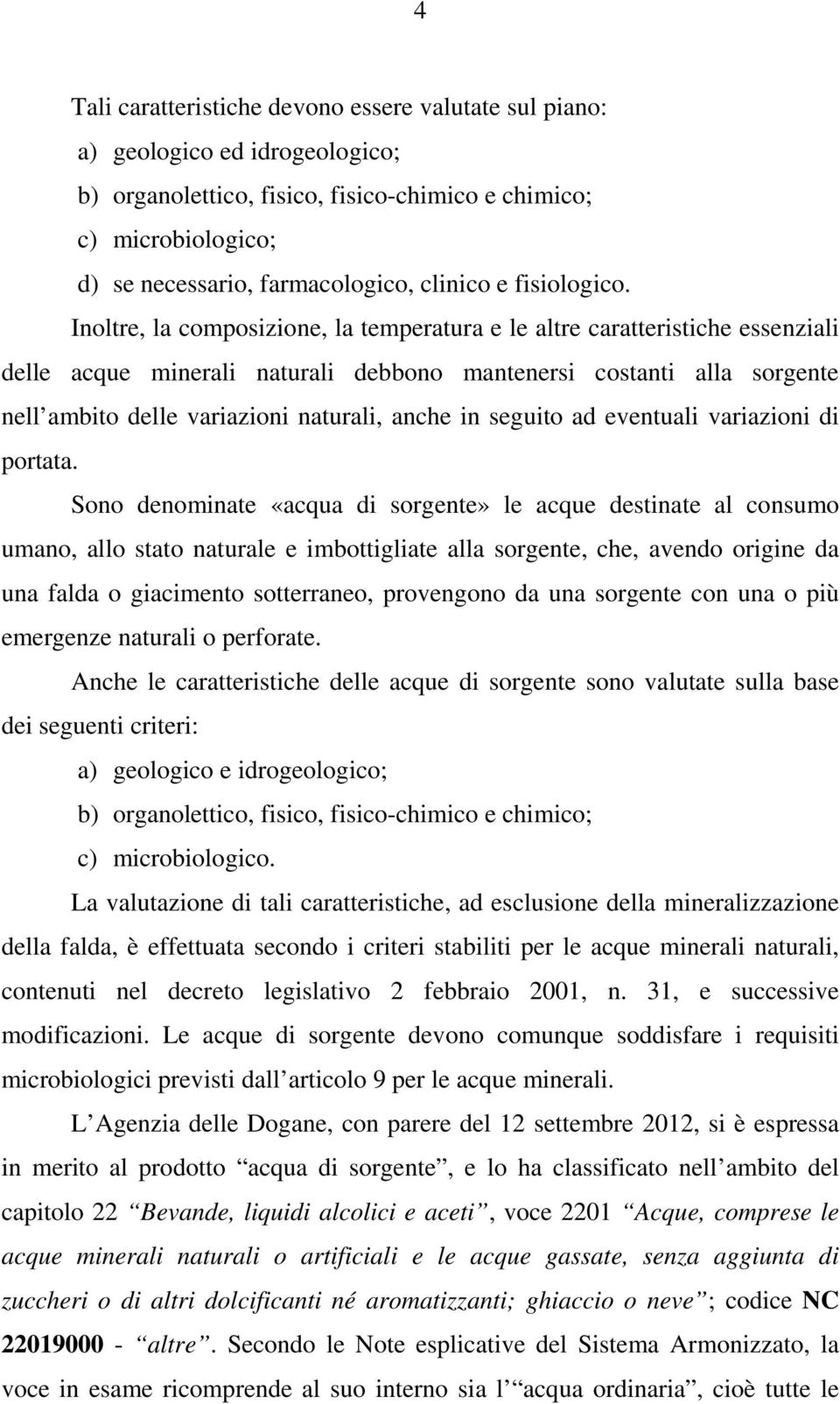 Inoltre, la composizione, la temperatura e le altre caratteristiche essenziali delle acque minerali naturali debbono mantenersi costanti alla sorgente nell ambito delle variazioni naturali, anche in