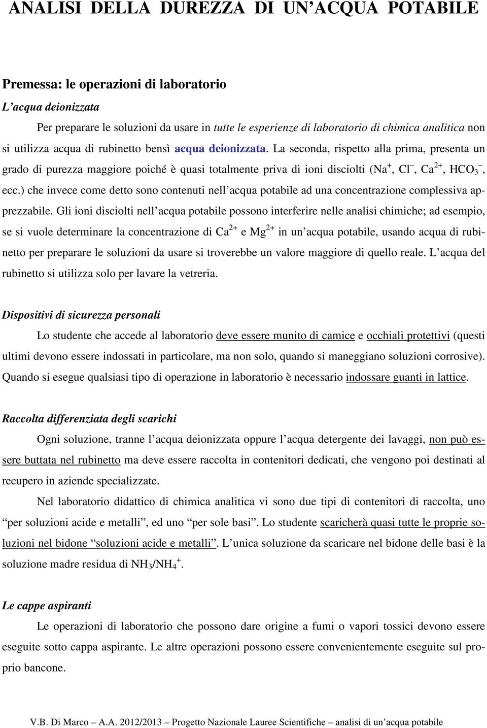 La seconda, rispetto alla prima, presenta un grado di purezza maggiore poiché è quasi totalmente priva di ioni disciolti (Na +, Cl, Ca 2+, HCO 3, ecc.