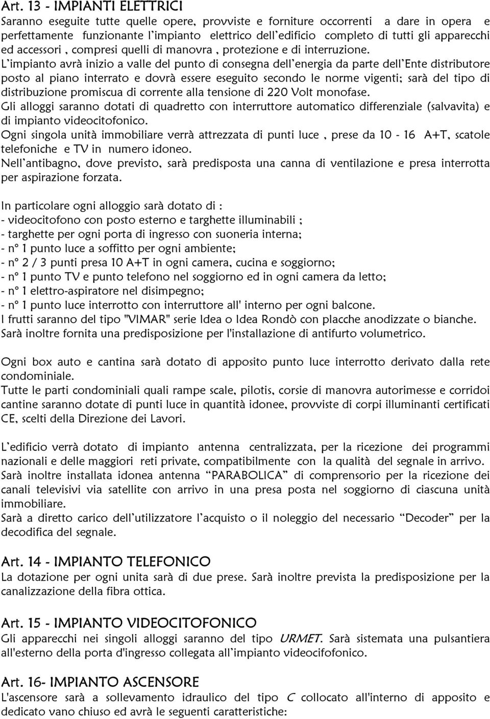 L impianto avrà inizio a valle del punto di consegna dell energia da parte dell Ente distributore posto al piano interrato e dovrà essere eseguito secondo le norme vigenti; sarà del tipo di