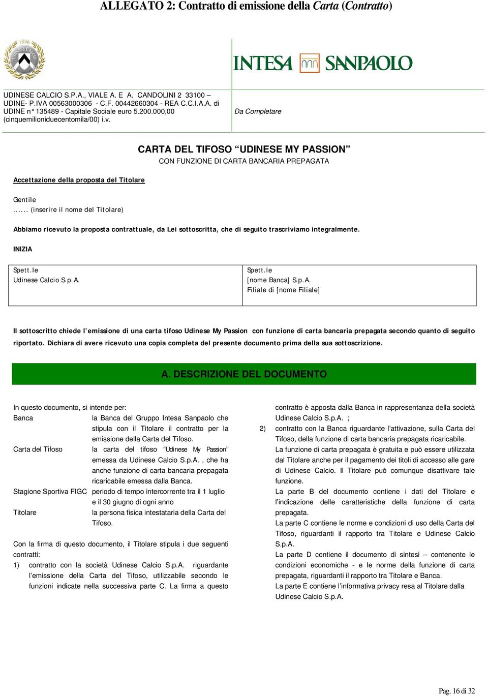 .. (inserire il nome del Titolare) Abbiamo ricevuto la proposta contrattuale, da Lei sottoscritta, che di seguito trascriviamo integralmente. INIZIA Spett.le Udinese Calcio S.p.A. Spett.le [nome Banca] S.