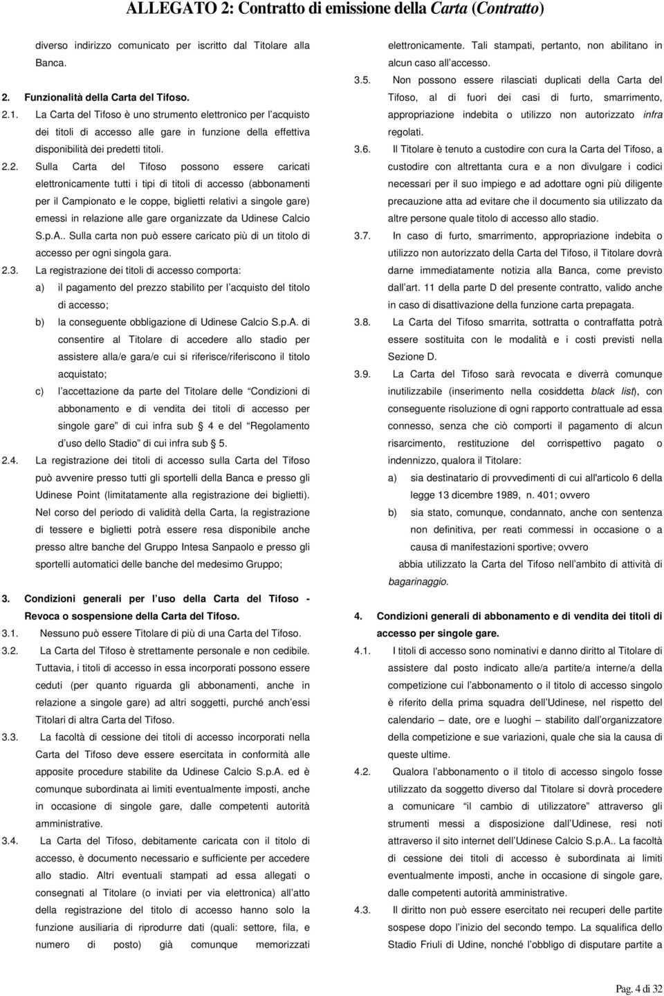 2. Sulla Carta del Tifoso possono essere caricati elettronicamente tutti i tipi di titoli di accesso (abbonamenti per il Campionato e le coppe, biglietti relativi a singole gare) emessi in relazione