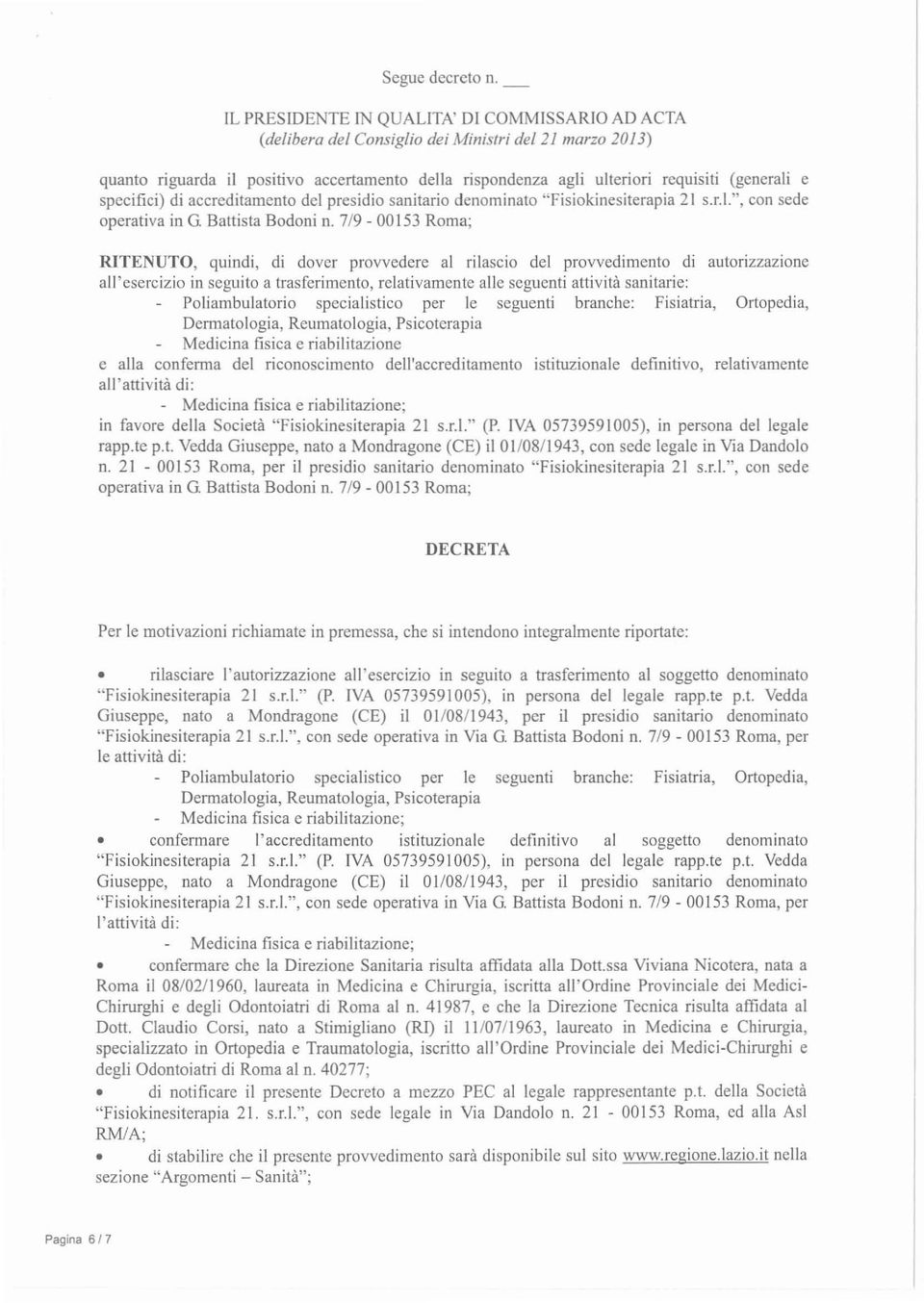 7/9-00153 Roma; RITENUTO, quindi, di dover provvedere al rilascio del provvedimento di autorizzazione all'esercizio in seguito a trasferimento, relativamente alle seguenti attività sanitarie: