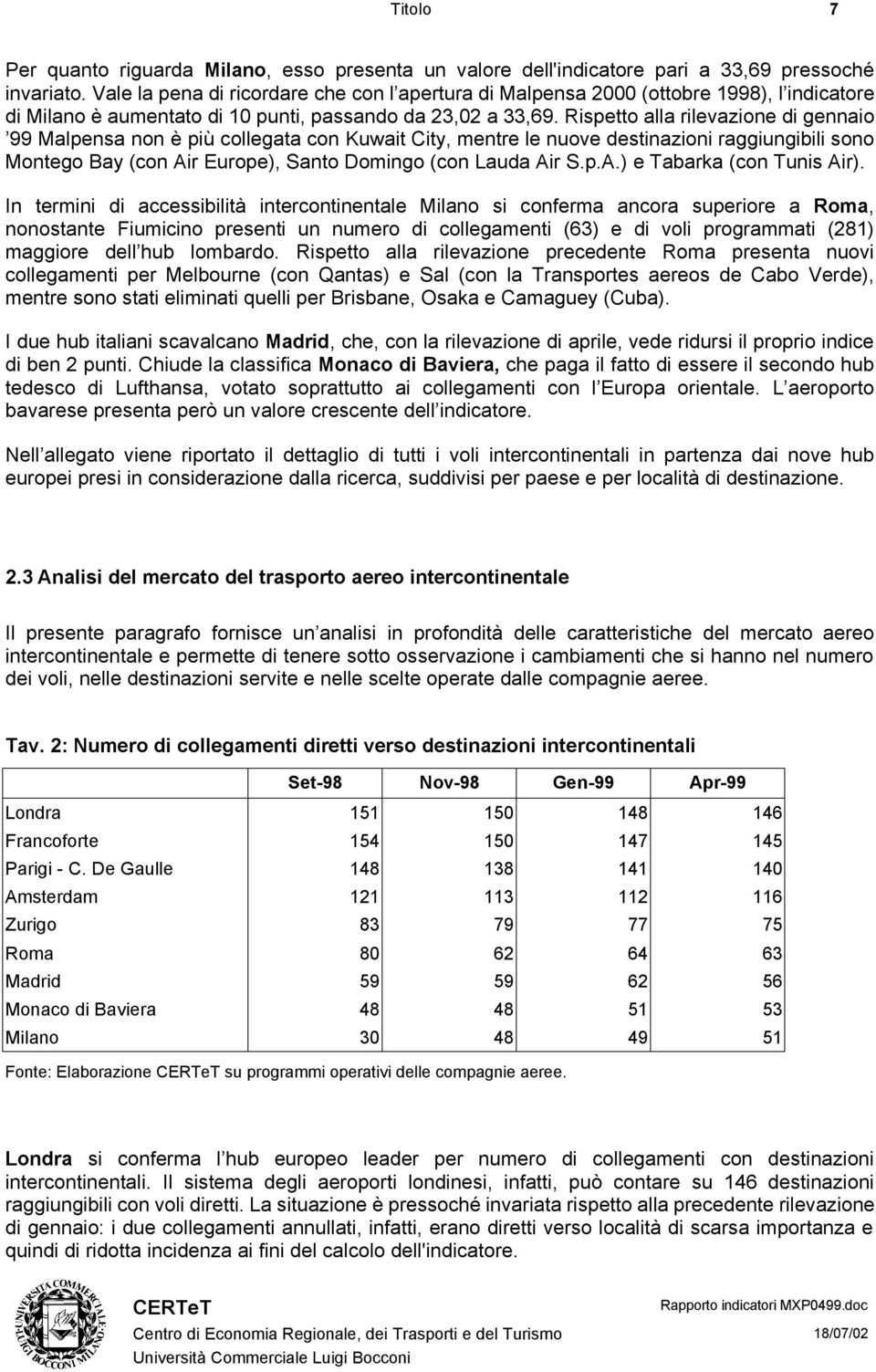 Rispetto alla rilevazione di gennaio 99 Malpensa non è più collegata con Kuwait City, mentre le nuove destinazioni raggiungibili sono Montego Bay (con Air Europe), Santo Domingo (con Lauda Air S.p.A.) e Tabarka (con Tunis Air).