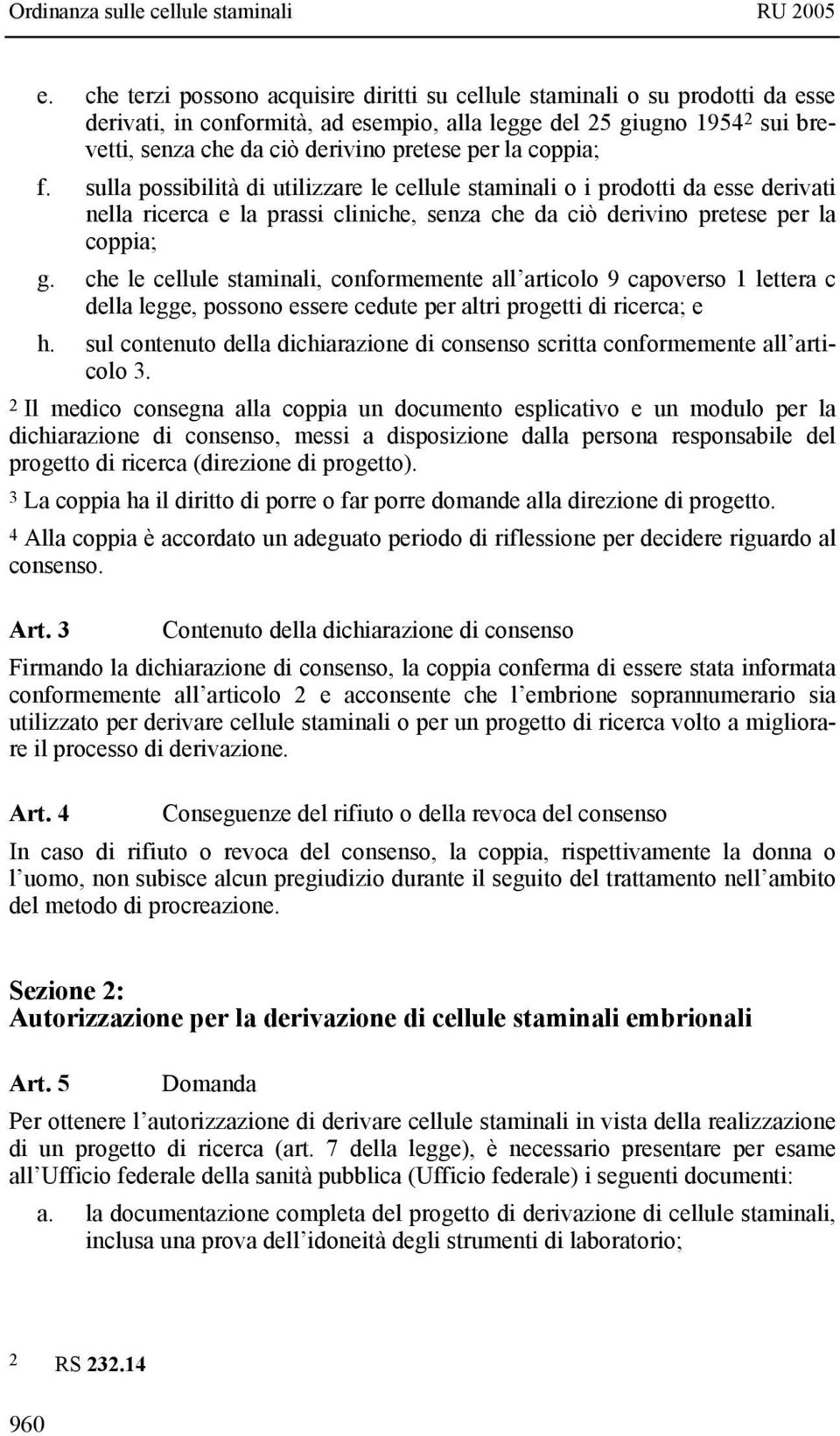 che le cellule staminali, conformemente all articolo 9 capoverso 1 lettera c della legge, possono essere cedute per altri progetti di ricerca; e h.