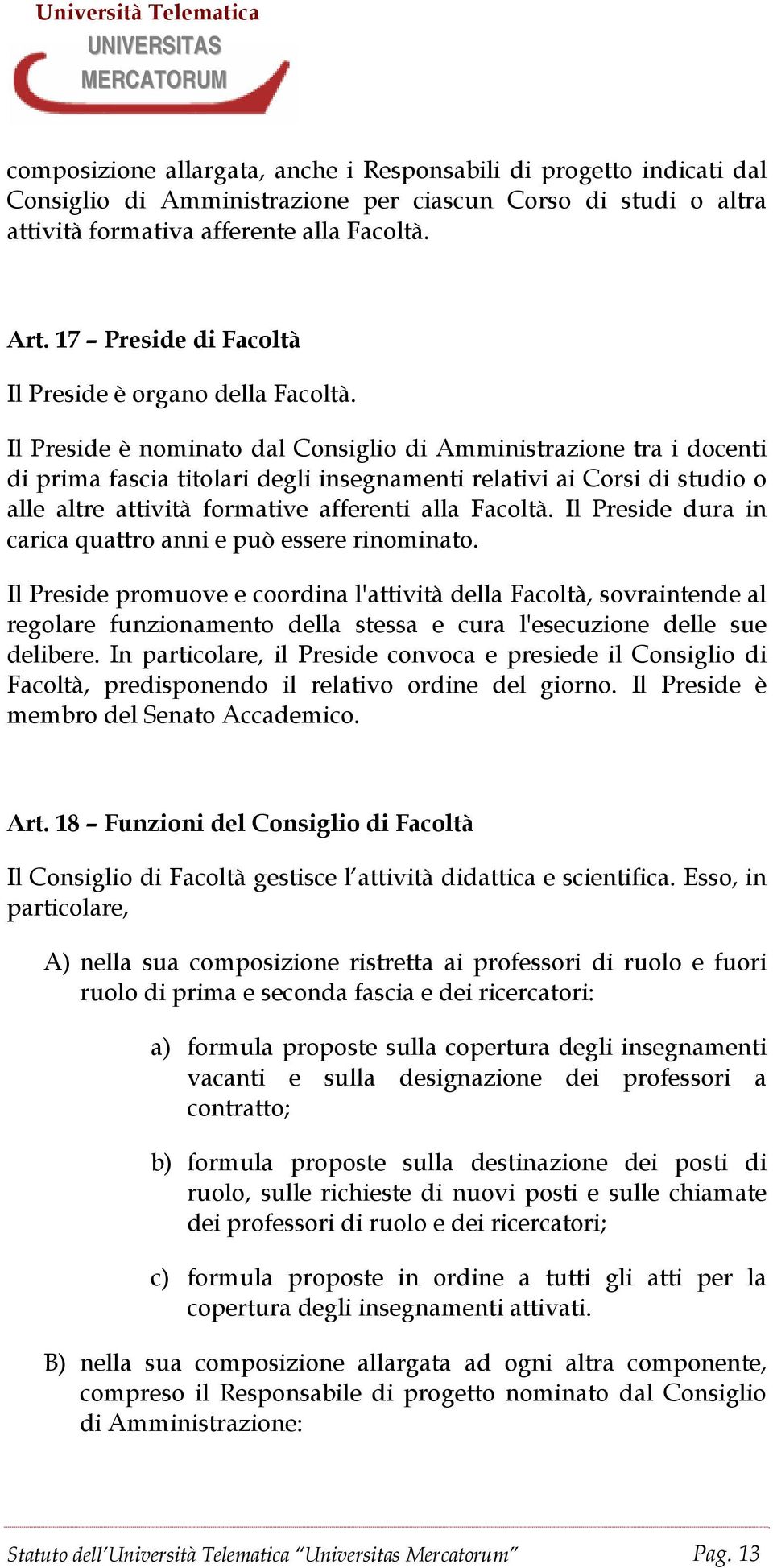 Il Preside è nominato dal Consiglio di Amministrazione tra i docenti di prima fascia titolari degli insegnamenti relativi ai Corsi di studio o alle altre attività formative afferenti alla Facoltà.