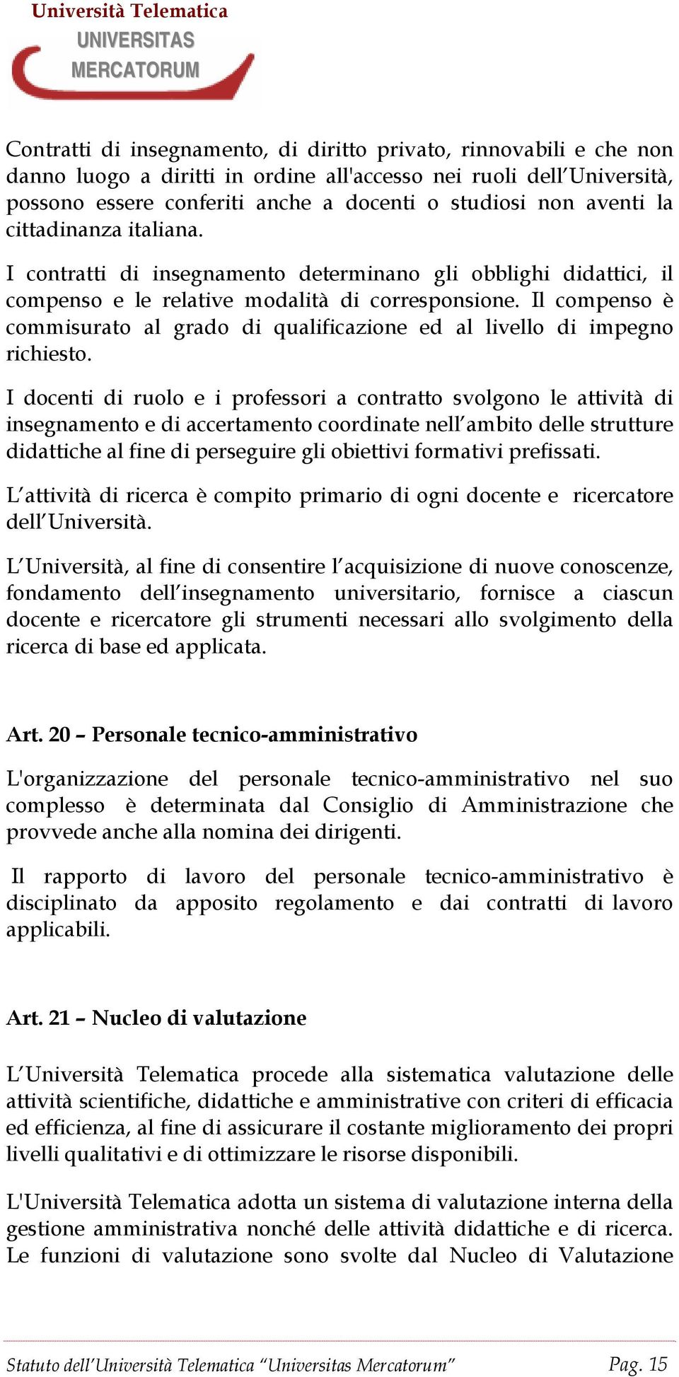 Il compenso è commisurato al grado di qualificazione ed al livello di impegno richiesto.