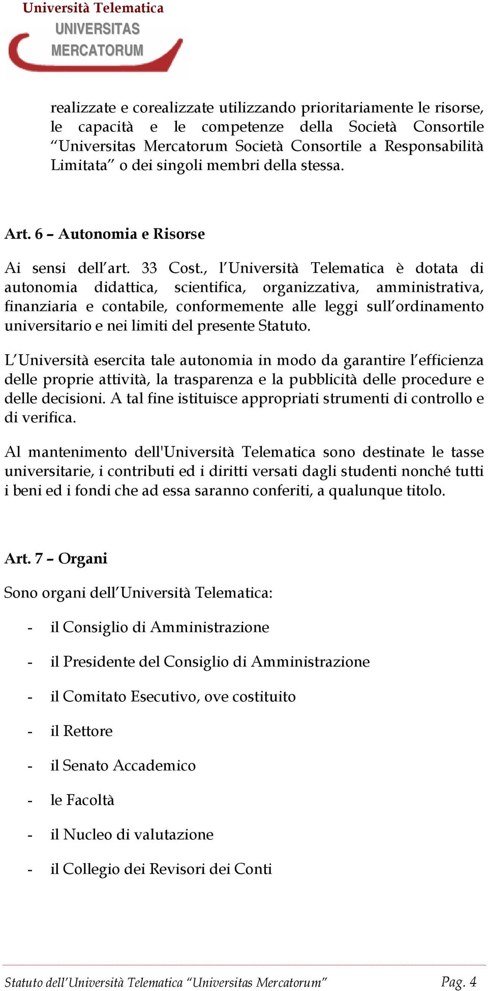 , l Università Telematica è dotata di autonomia didattica, scientifica, organizzativa, amministrativa, finanziaria e contabile, conformemente alle leggi sull ordinamento universitario e nei limiti