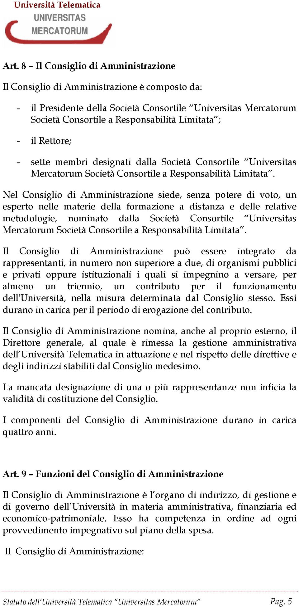 Nel Consiglio di Amministrazione siede, senza potere di voto, un esperto nelle materie della formazione a distanza e delle relative metodologie, nominato dalla Società Consortile Universitas