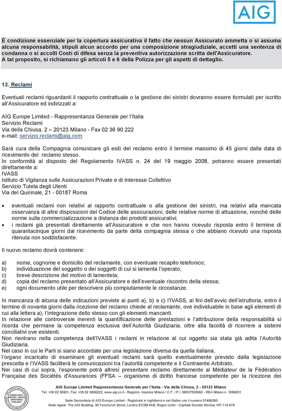 A tal proposito, si richiamano gli articoli 5 e 6 della Polizza per gli aspetti di dettaglio. 13.