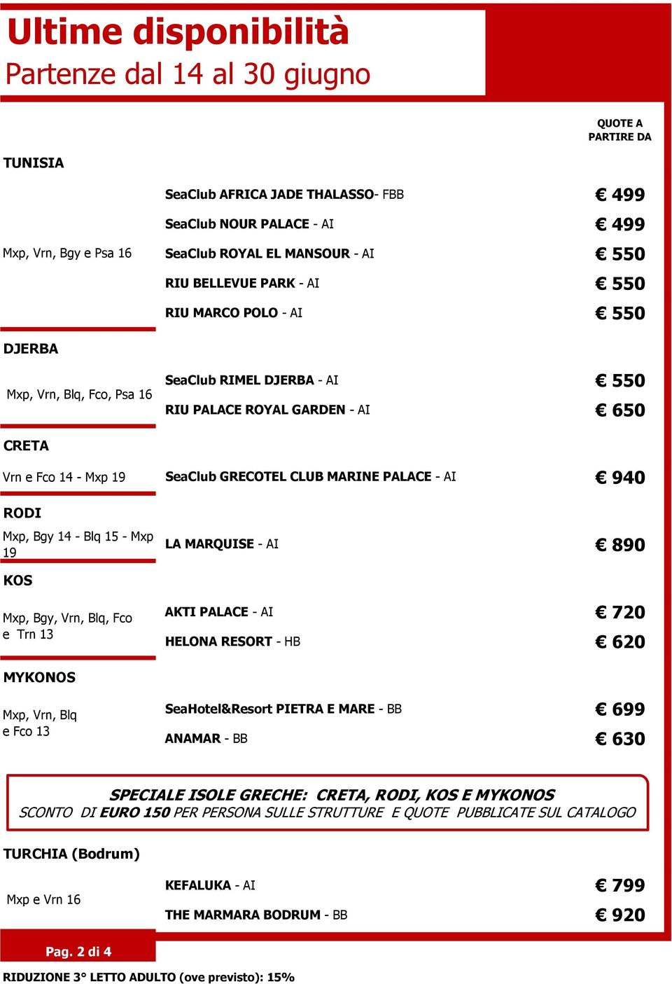 CLUB MARINE PALACE - AI 940 RODI Mxp, Bgy 14 - Blq 15 - Mxp LA MARQUISE - AI 19 890 KOS Mxp, Bgy, Vrn, Blq, Fco e Trn 13 AKTI PALACE - AI 720 HELONA RESORT - HB 620 MYKONOS Mxp, Vrn, Blq e Fco 13