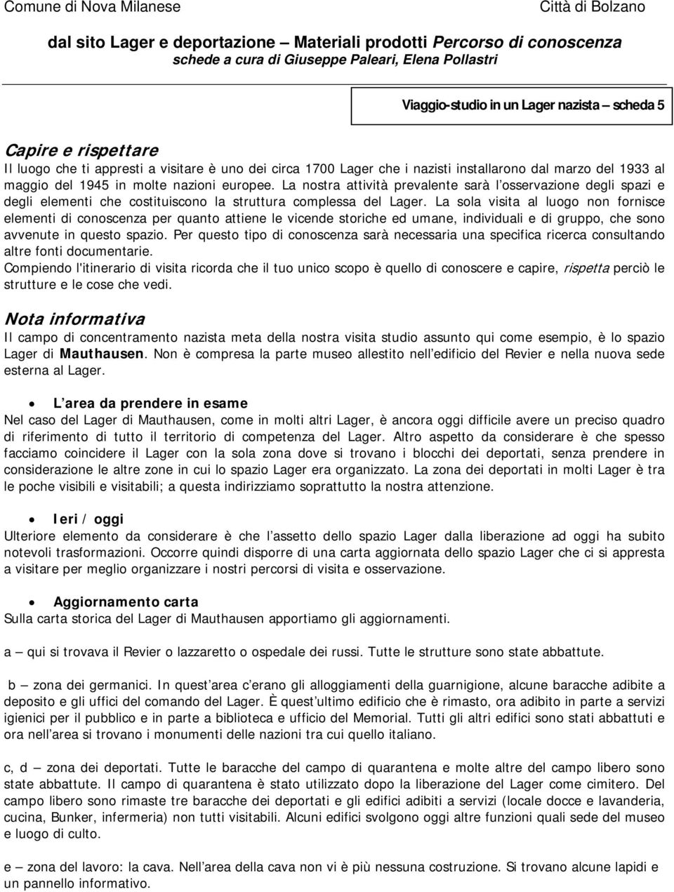 La sola visita al luogo non fornisce elementi di conoscenza per quanto attiene le vicende storiche ed umane, individuali e di gruppo, che sono avvenute in questo spazio.