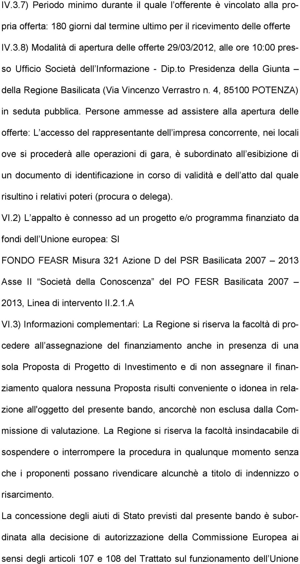 Persone ammesse ad assistere alla apertura delle offerte: L accesso del rappresentante dell impresa concorrente, nei locali ove si procederà alle operazioni di gara, è subordinato all esibizione di