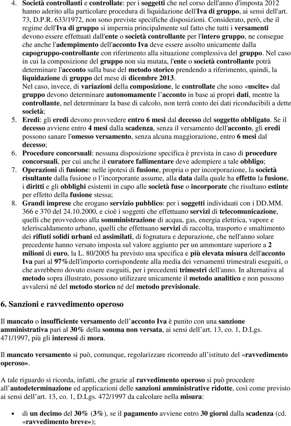 Considerato, però, che il regime dell'iva di gruppo si impernia principalmente sul fatto che tutti i versamenti devono essere effettuati dall'ente o società controllante per l'intero gruppo, ne