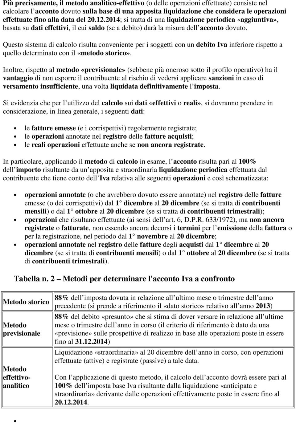 Questo sistema di calcolo risulta conveniente per i soggetti con un debito Iva inferiore rispetto a quello determinato con il «metodo storico».