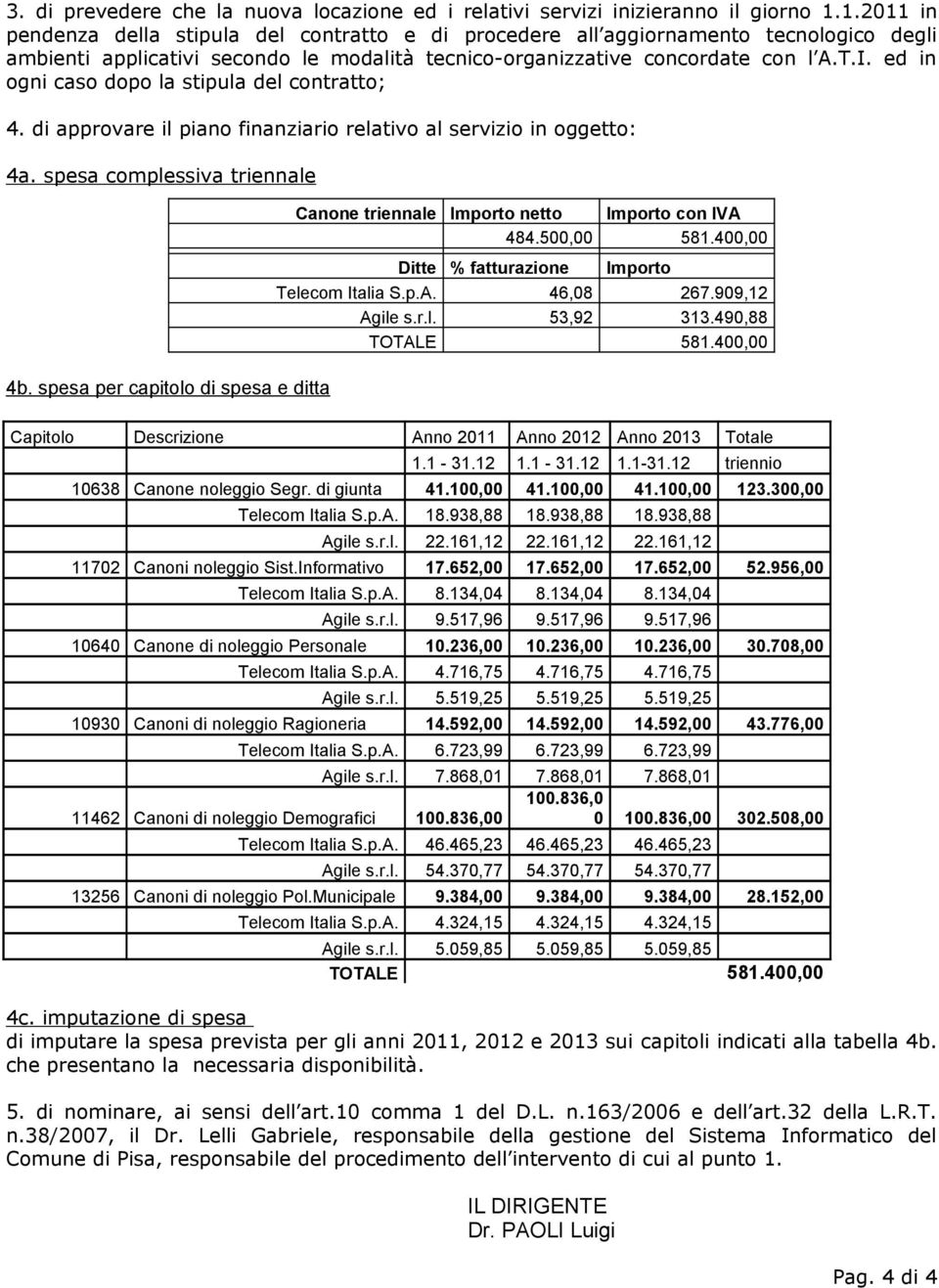 ed in ogni caso dopo la stipula del contratto; 4. di approvare il piano finanziario relativo al servizio in oggetto: 4a. spesa complessiva triennale Canone triennale Importo netto Importo con IVA 484.