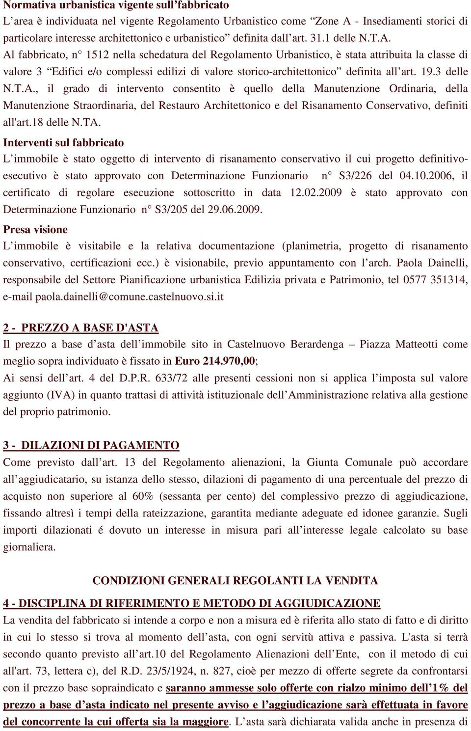 Al fabbricato, n 1512 nella schedatura del Regolamento Urbanistico, è stata attribuita la classe di valore 3 Edifici e/o complessi edilizi di valore storico-architettonico definita all art. 19.