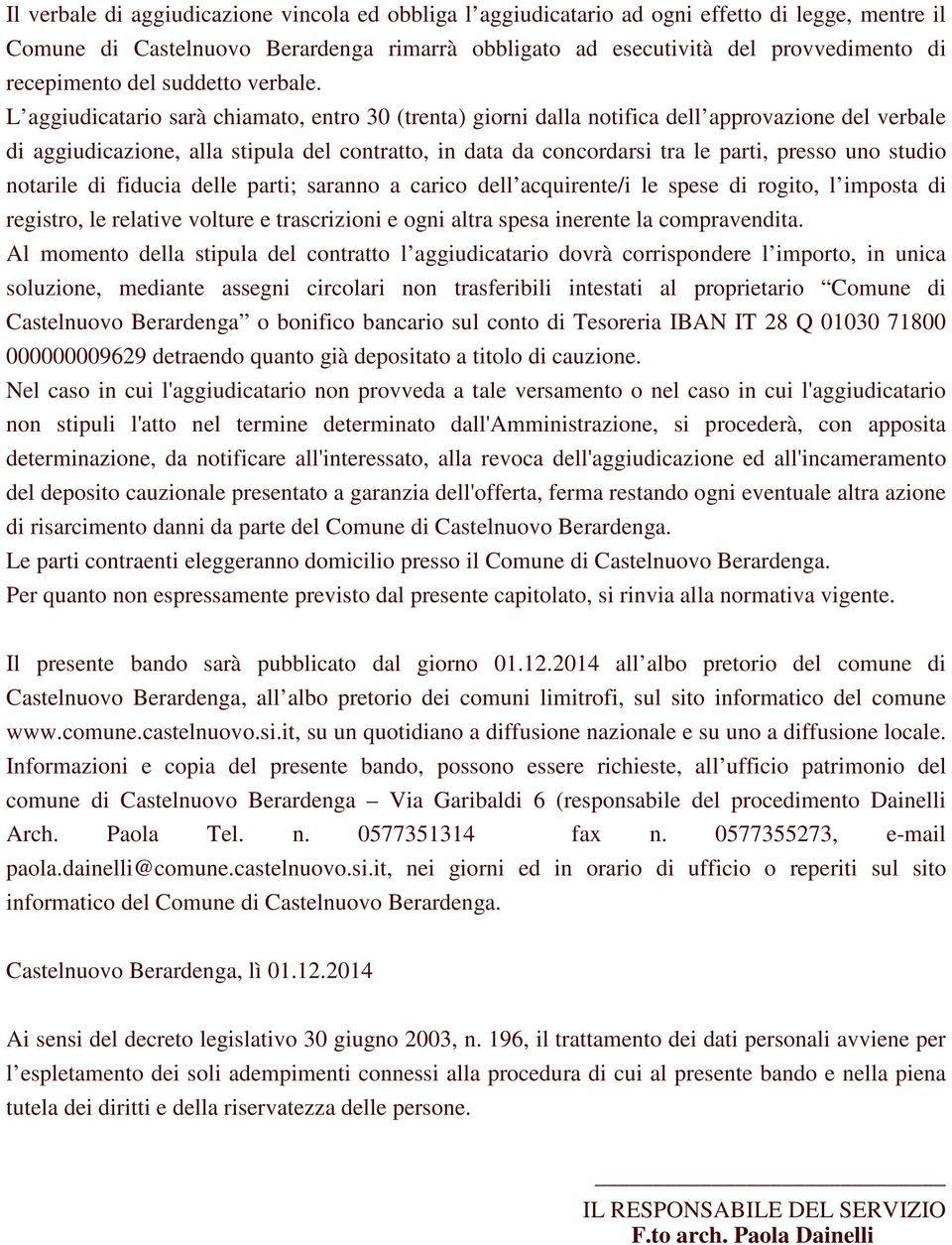 L aggiudicatario sarà chiamato, entro 30 (trenta) giorni dalla notifica dell approvazione del verbale di aggiudicazione, alla stipula del contratto, in data da concordarsi tra le parti, presso uno