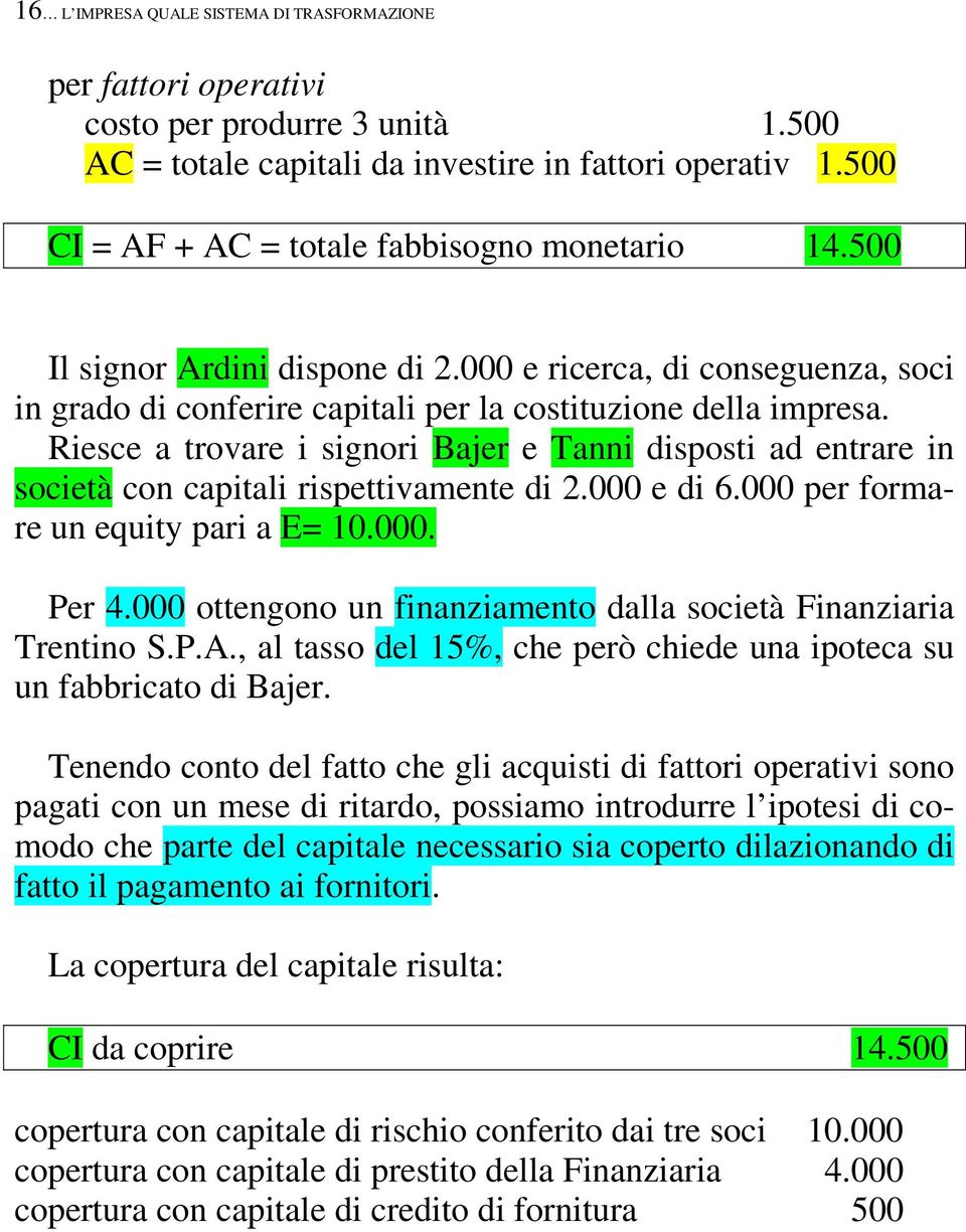 Riesce a trovare i signori Bajer e Tanni disposti ad entrare in società con capitali rispettivamente di 2.000 e di 6.000 per formare un equity pari a E= 10.000. Per 4.