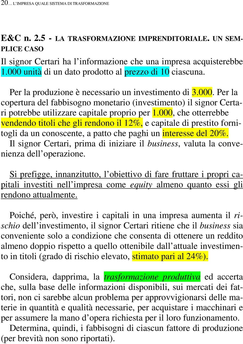 000, che otterrebbe vendendo titoli che gli rendono il 12%, e capitale di prestito fornitogli da un conoscente, a patto che paghi un interesse del 20%.