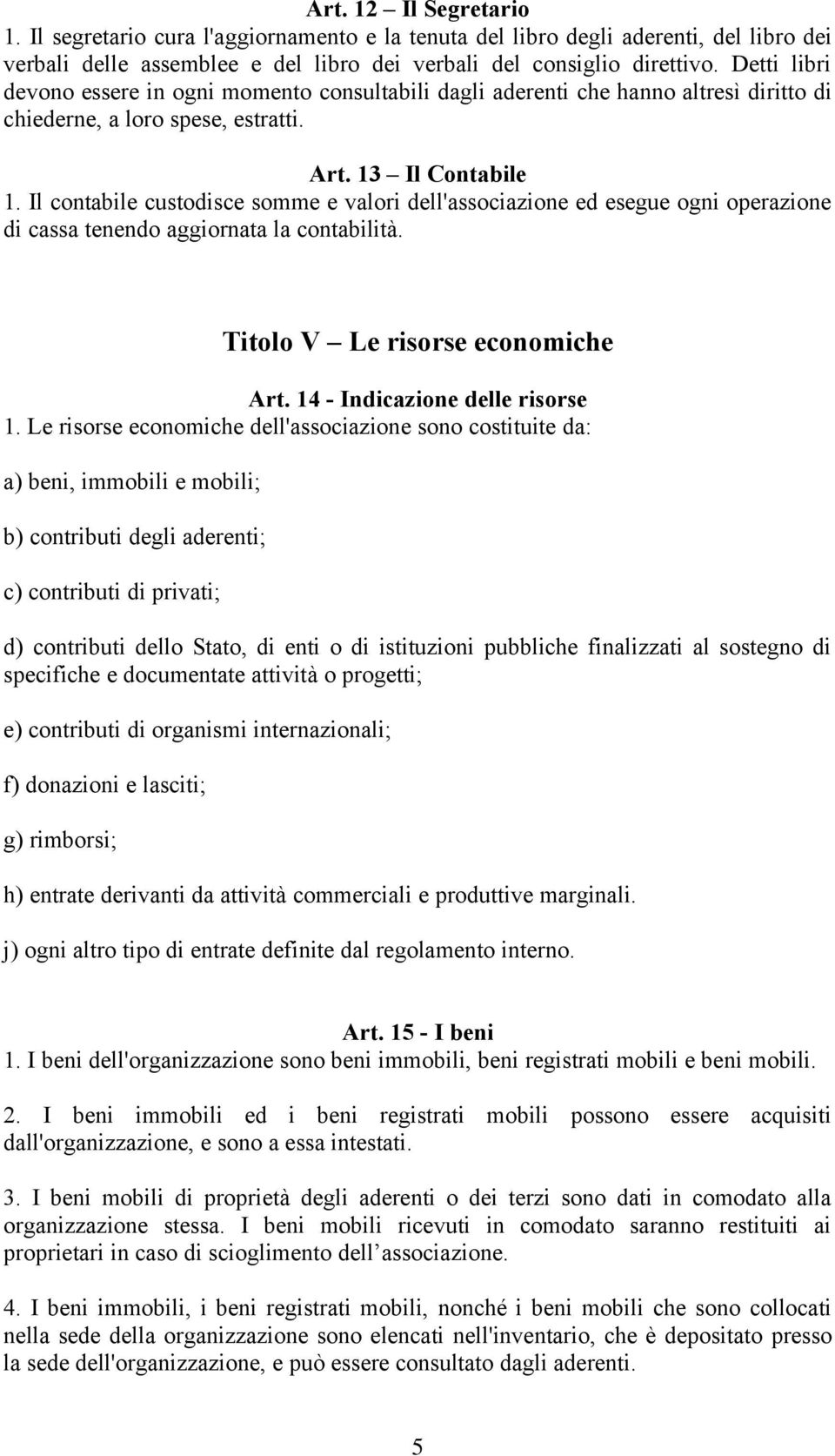 Il contabile custodisce somme e valori dell'associazione ed esegue ogni operazione di cassa tenendo aggiornata la contabilità. Titolo V Le risorse economiche Art. 14 - Indicazione delle risorse 1.