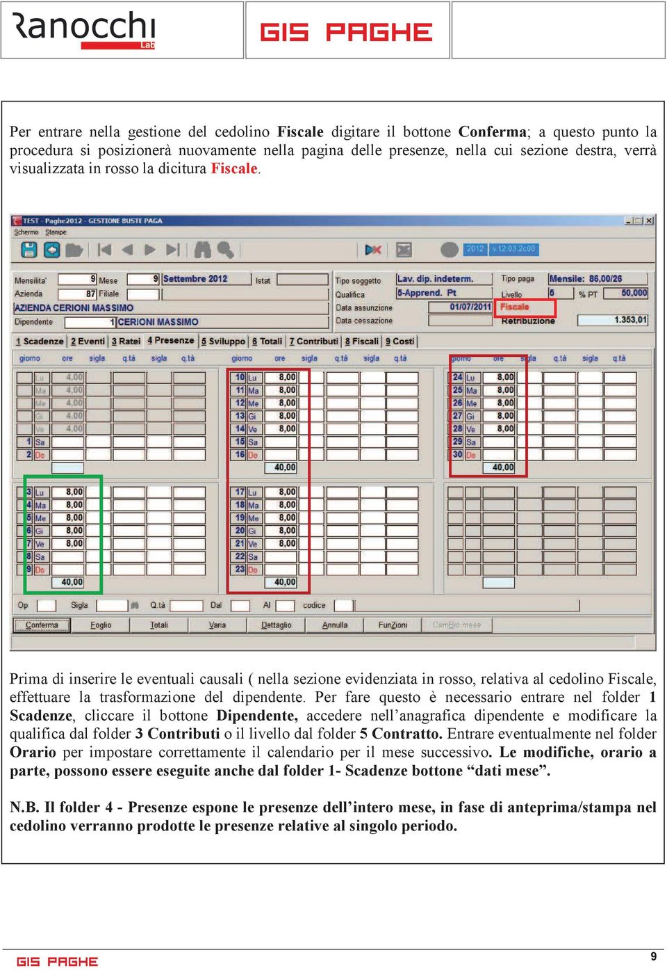 Per fare questo è necessario entrare nel folder 1 Scadenze, cliccare il bottone Dipendente, accedere nell anagrafica dipendente e modificare la qualifica dal folder 3 Contributi o il livello dal