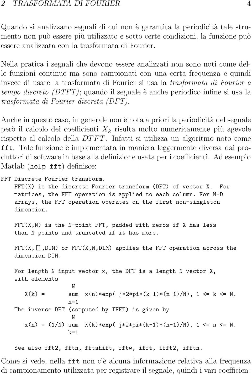 Nella pratica i segnali che devono essere analizzati non sono noti come delle funzioni continue ma sono campionati con una certa frequenza e quindi invece di usare la trasformata di Fourier si usa la