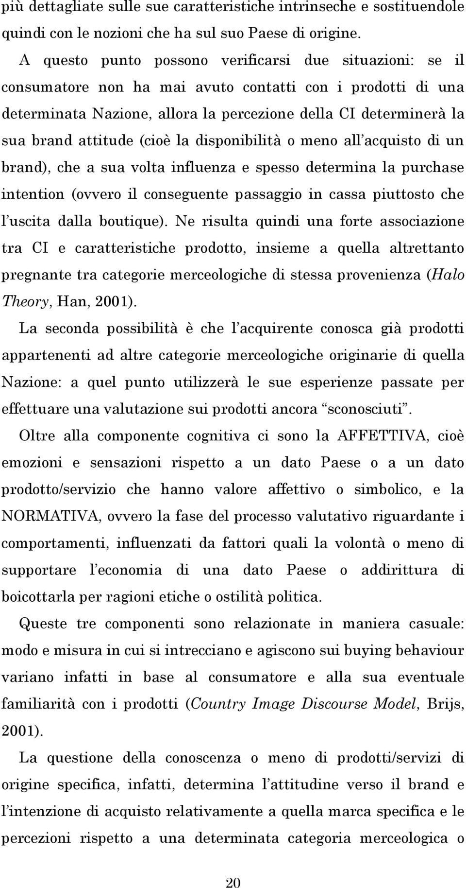 attitude (cioè la disponibilità o meno all acquisto di un brand), che a sua volta influenza e spesso determina la purchase intention (ovvero il conseguente passaggio in cassa piuttosto che l uscita