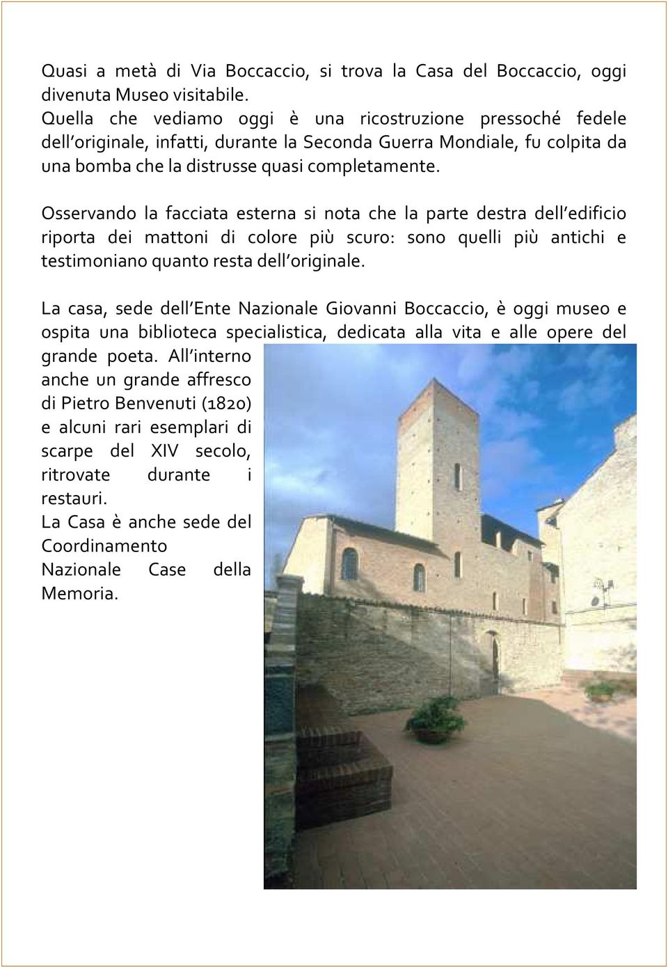 Osservando la facciata esterna si nota che la parte destra dell edificio riporta dei mattoni di colore più scuro: sono quelli più antichi e testimoniano quanto resta dell originale.