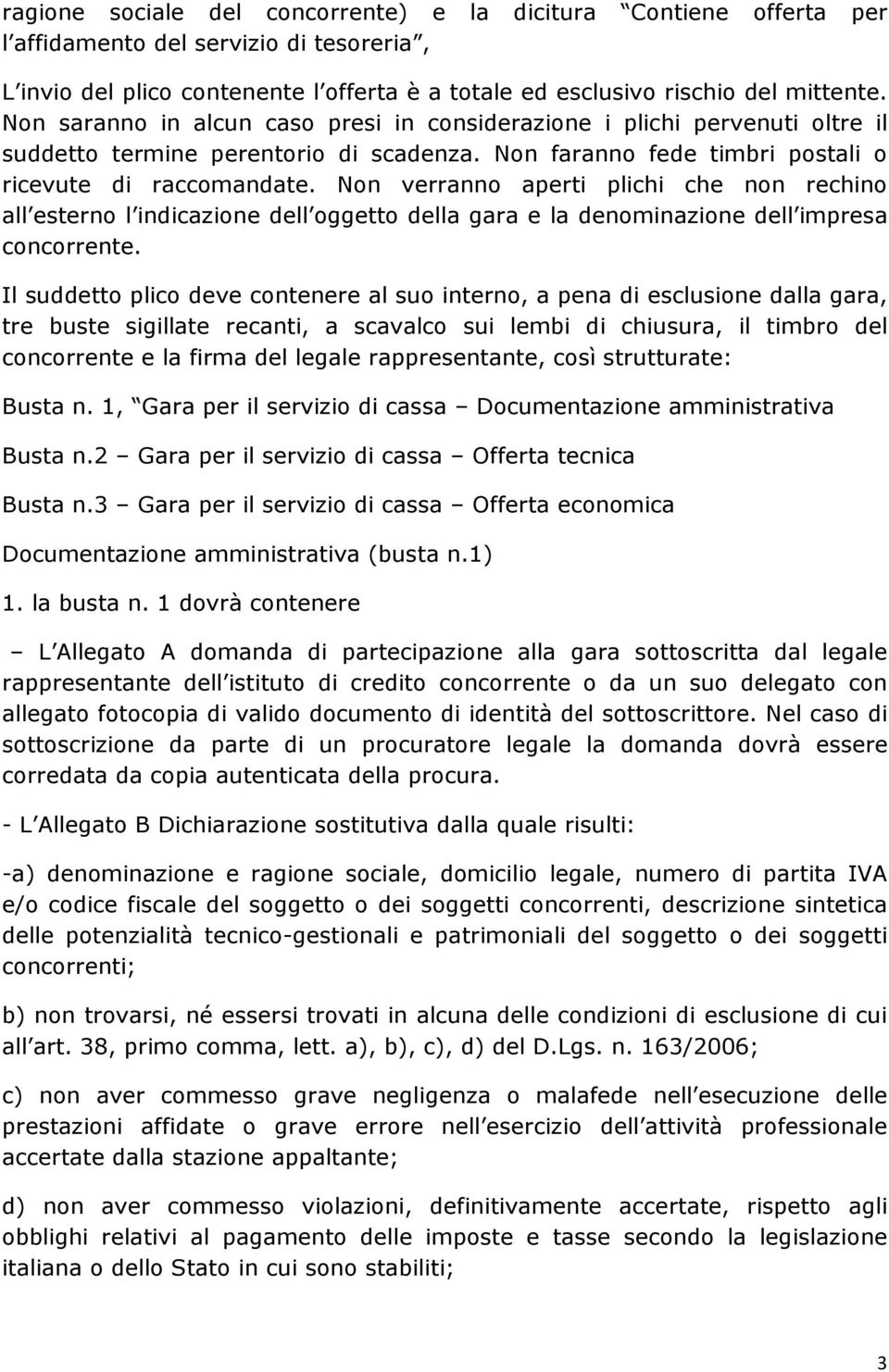 Non verranno aperti plichi che non rechino all esterno l indicazione dell oggetto della gara e la denominazione dell impresa concorrente.