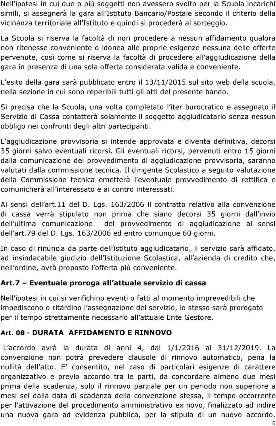 La Scuola si riserva la facoltà di non procedere a nessun affidamento qualora non ritenesse conveniente o idonea alle proprie esigenze nessuna delle offerte pervenute, così come si riserva la facoltà