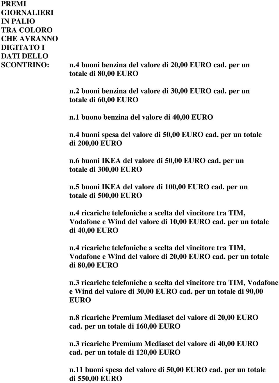 6 buoni IKEA del valore di 50,00 EURO cad. per un totale di 300,00 EURO n.5 buoni IKEA del valore di 100,00 EURO cad. per un totale di 500,00 EURO n.