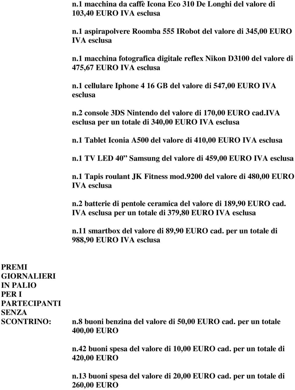 2 console 3DS Nintendo del valore di 170,00 EURO cad.iva esclusa per un totale di 340,00 EURO IVA esclusa n.1 Tablet Iconia A500 del valore di 410,00 EURO IVA esclusa n.