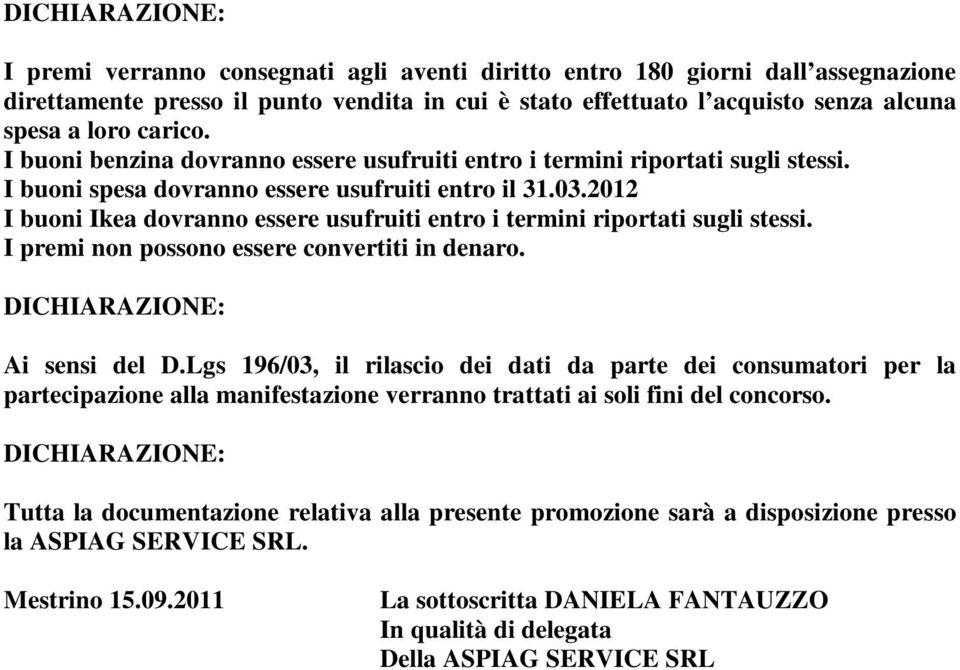 2012 I buoni Ikea dovranno essere usufruiti entro i termini riportati sugli stessi. I premi non possono essere convertiti in denaro. Ai sensi del D.