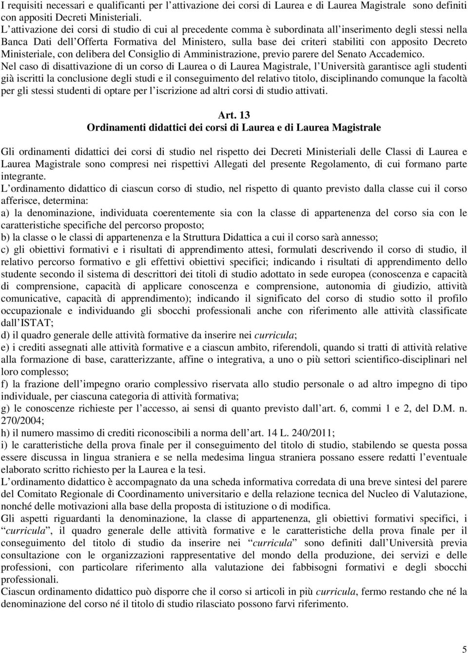 apposito Decreto Ministeriale, con delibera del Consiglio di Amministrazione, previo parere del Senato Accademico.