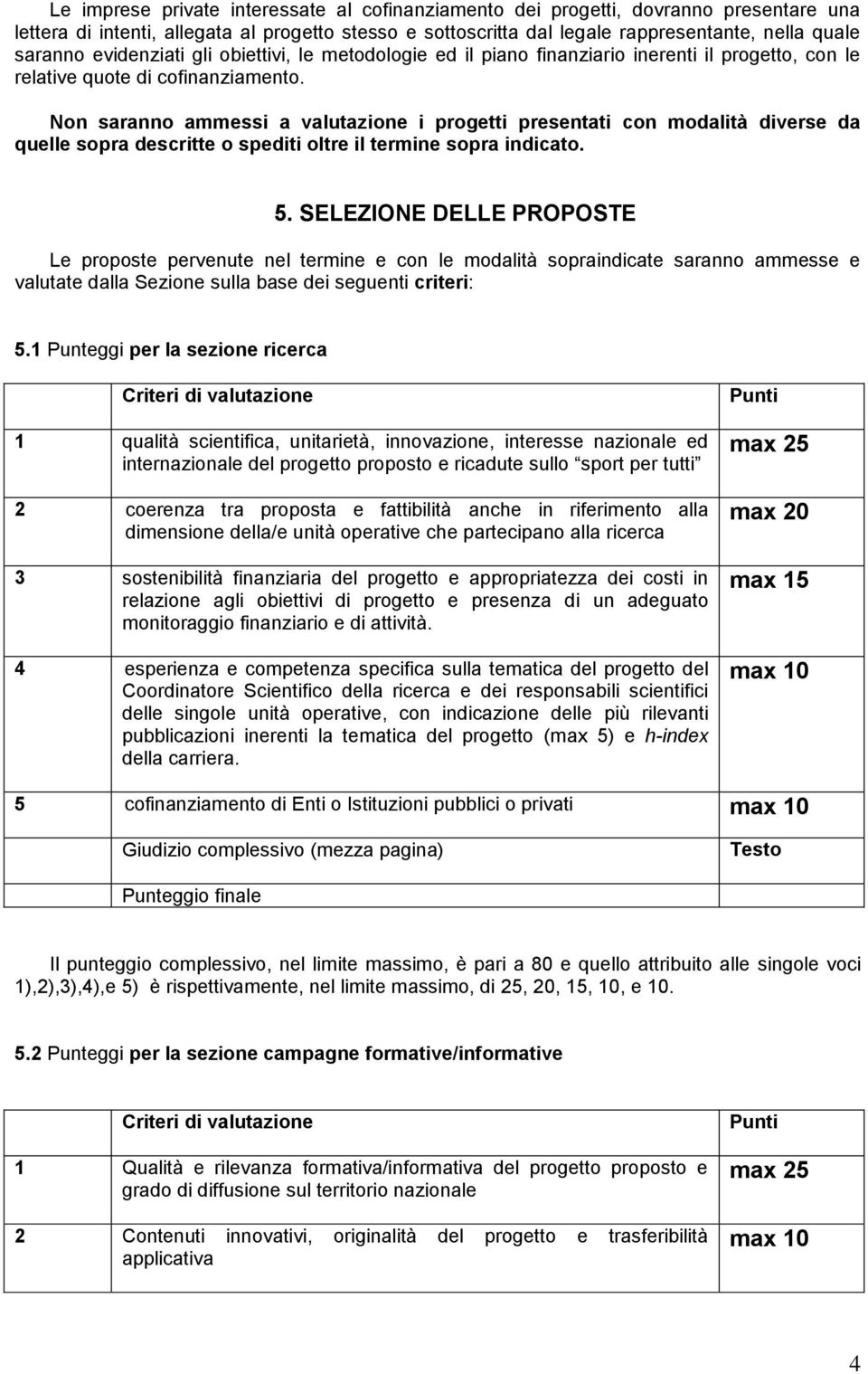 Non saranno ammessi a valutazione i progetti presentati con modalità diverse da quelle sopra descritte o spediti oltre il termine sopra indicato. 5.